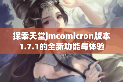 探索天堂jmcomicron版本1.7.1的全新功能与体验