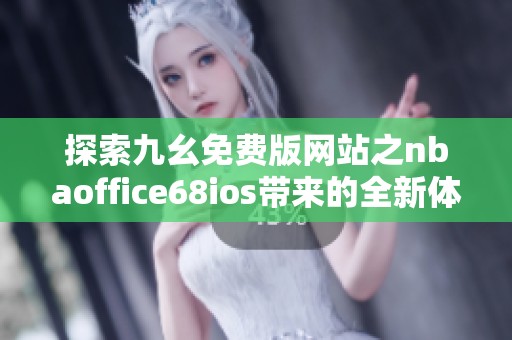 探索九幺免费版网站之nbaoffice68ios带来的全新体验