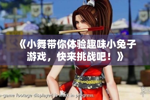 《小舞带你体验趣味小兔子游戏，快来挑战吧！》