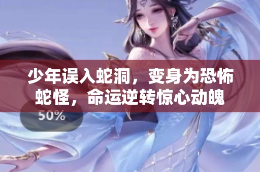 少年误入蛇洞，变身为恐怖蛇怪，命运逆转惊心动魄