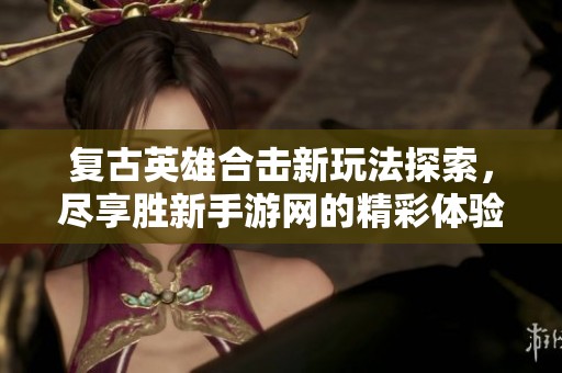 复古英雄合击新玩法探索，尽享胜新手游网的精彩体验