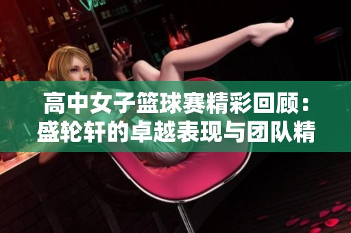 高中女子篮球赛精彩回顾：盛轮轩的卓越表现与团队精神