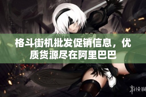 格斗街机批发促销信息，优质货源尽在阿里巴巴