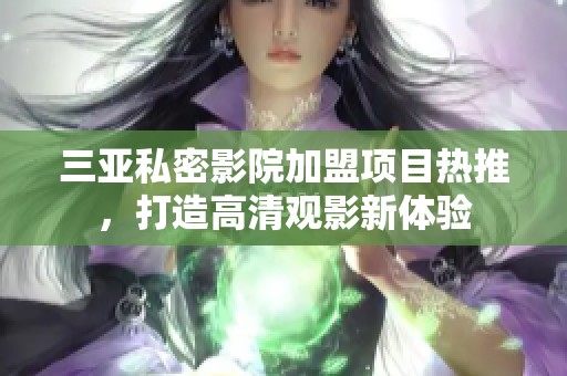 三亚私密影院加盟项目热推，打造高清观影新体验