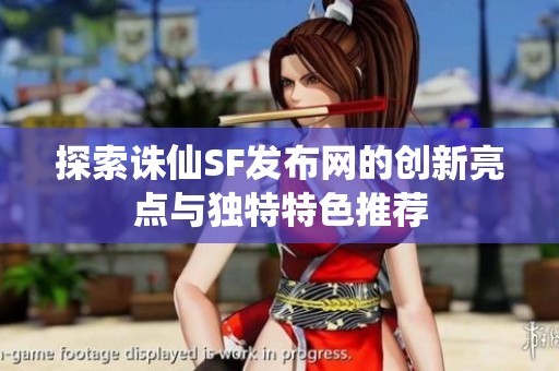 探索诛仙SF发布网的创新亮点与独特特色推荐