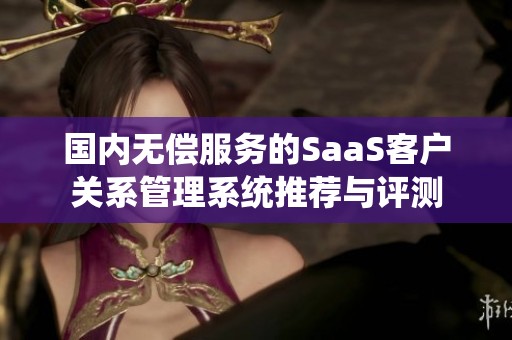 国内无偿服务的SaaS客户关系管理系统推荐与评测
