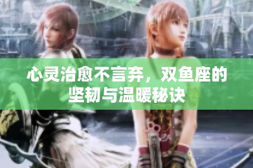 心灵治愈不言弃，双鱼座的坚韧与温暖秘诀