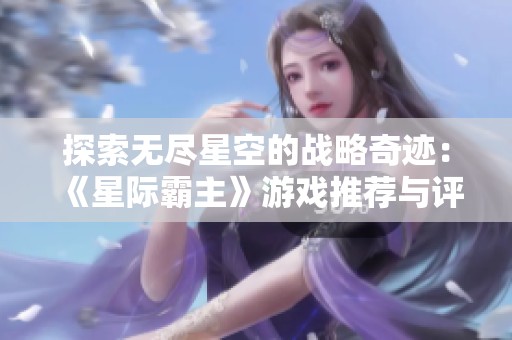 探索无尽星空的战略奇迹：《星际霸主》游戏推荐与评测