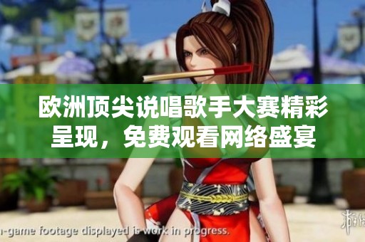 欧洲顶尖说唱歌手大赛精彩呈现，免费观看网络盛宴