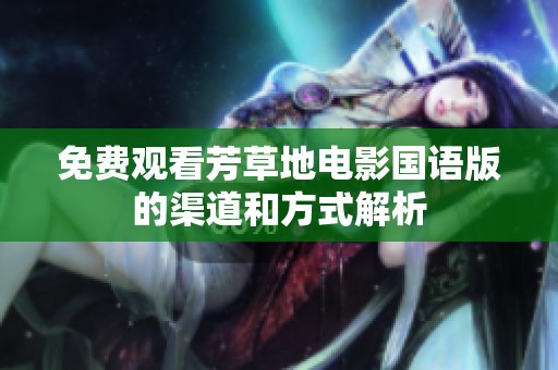 免费观看芳草地电影国语版的渠道和方式解析