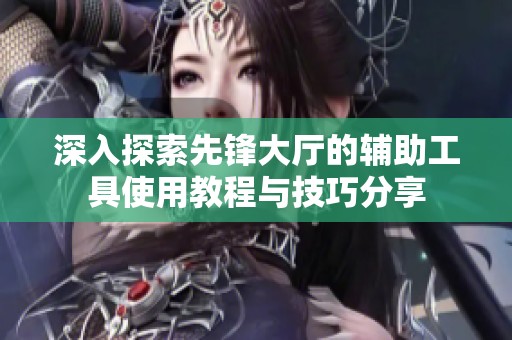 深入探索先锋大厅的辅助工具使用教程与技巧分享