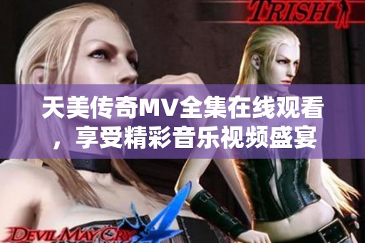 天美传奇MV全集在线观看，享受精彩音乐视频盛宴