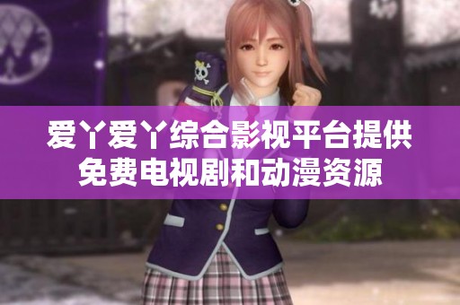 爱丫爱丫综合影视平台提供免费电视剧和动漫资源