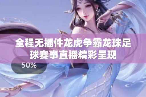 全程无插件龙虎争霸龙珠足球赛事直播精彩呈现