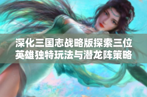 深化三国志战略版探索三位英雄独特玩法与潜龙阵策略分析