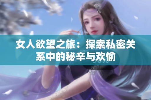 女人欲望之旅：探索私密关系中的秘辛与欢愉