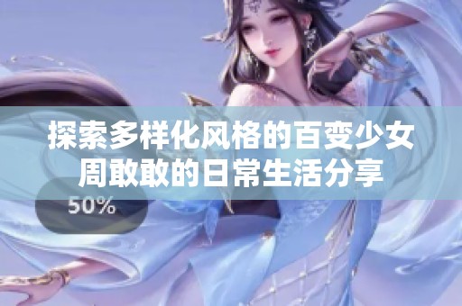 探索多样化风格的百变少女周敢敢的日常生活分享