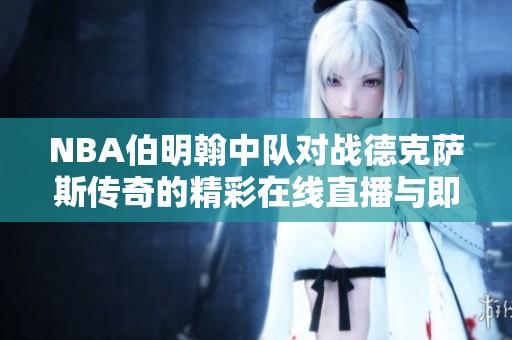 NBA伯明翰中队对战德克萨斯传奇的精彩在线直播与即时比分更新