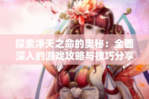 探索净天之命的奥秘：全面深入的游戏攻略与技巧分享