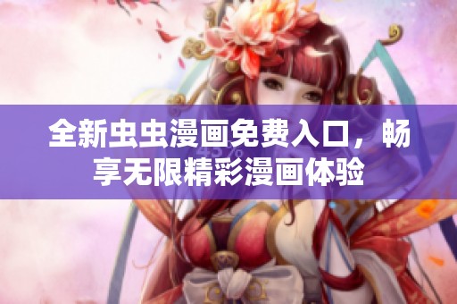 全新虫虫漫画免费入口，畅享无限精彩漫画体验