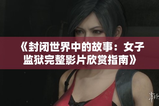 《封闭世界中的故事：女子监狱完整影片欣赏指南》