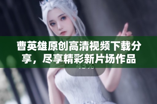 曹英雄原创高清视频下载分享，尽享精彩新片场作品