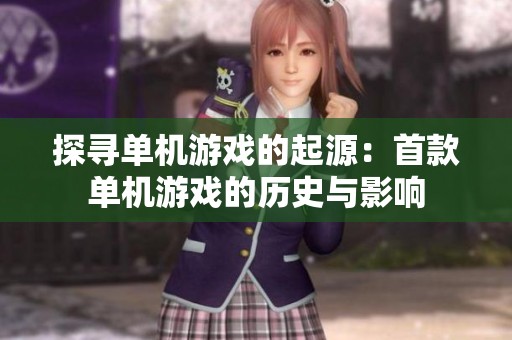 探寻单机游戏的起源：首款单机游戏的历史与影响