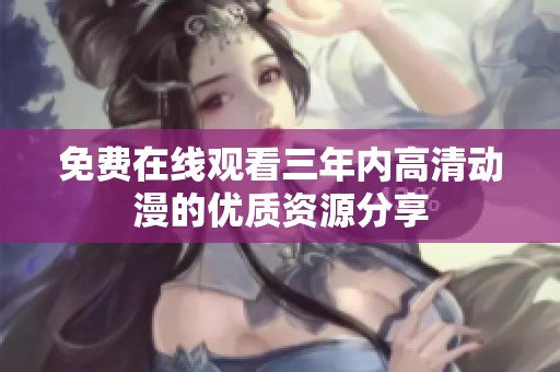免费在线观看三年内高清动漫的优质资源分享