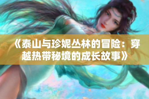 《泰山与珍妮丛林的冒险：穿越热带秘境的成长故事》