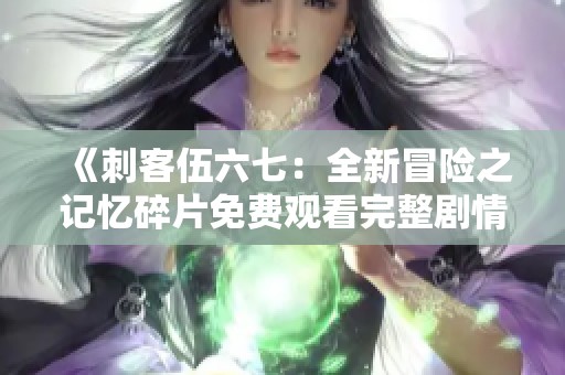 《刺客伍六七：全新冒险之记忆碎片免费观看完整剧情》