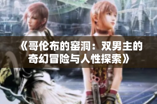《哥伦布的窑洞：双男主的奇幻冒险与人性探索》