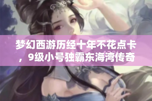 梦幻西游历经十年不花点卡，9级小号独霸东海湾传奇故事