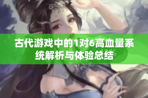 古代游戏中的1对6高血量系统解析与体验总结