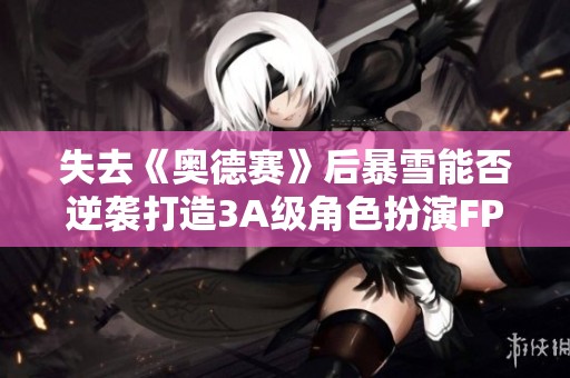 失去《奥德赛》后暴雪能否逆袭打造3A级角色扮演FPS游戏