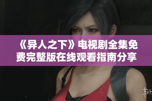 《异人之下》电视剧全集免费完整版在线观看指南分享