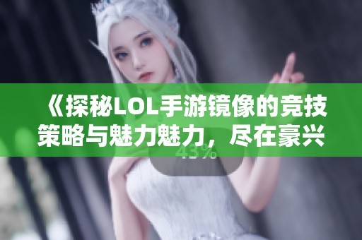 《探秘LOL手游镜像的竞技策略与魅力魅力，尽在豪兴游戏网》