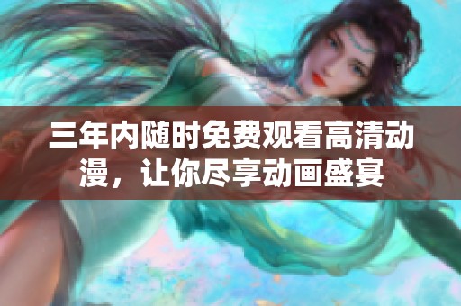 三年内随时免费观看高清动漫，让你尽享动画盛宴