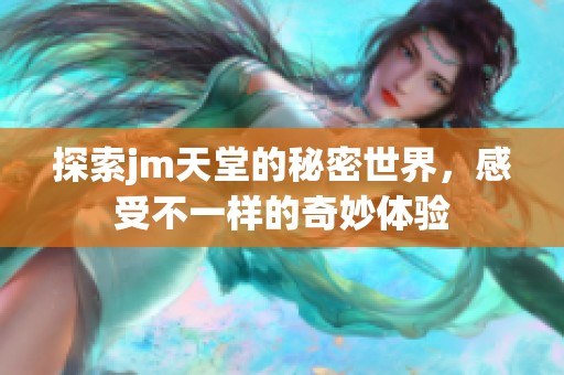 探索jm天堂的秘密世界，感受不一样的奇妙体验