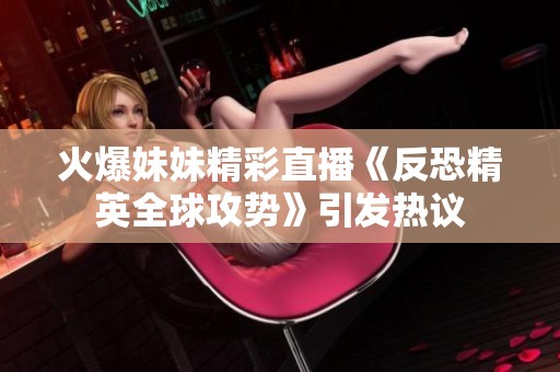 火爆妹妹精彩直播《反恐精英全球攻势》引发热议