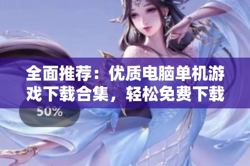 全面推荐：优质电脑单机游戏下载合集，轻松免费下载尽享乐趣