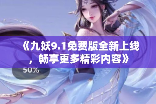 《九妖9.1免费版全新上线，畅享更多精彩内容》