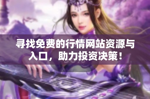 寻找免费的行情网站资源与入口，助力投资决策！