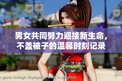 男女共同努力迎接新生命，不盖被子的温馨时刻记录