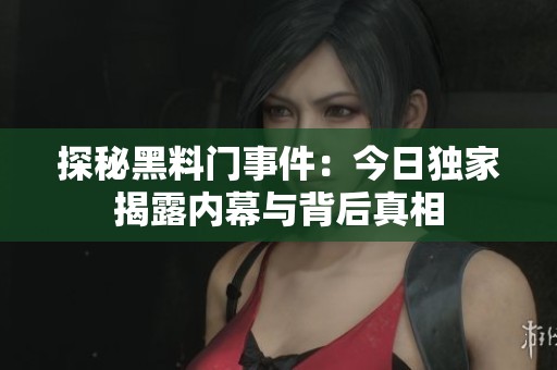 探秘黑料门事件：今日独家揭露内幕与背后真相