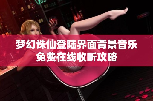梦幻诛仙登陆界面背景音乐免费在线收听攻略