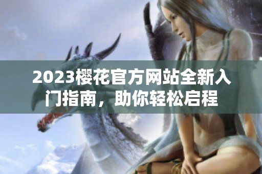 2023樱花官方网站全新入门指南，助你轻松启程