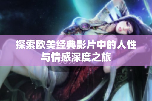 探索欧美经典影片中的人性与情感深度之旅