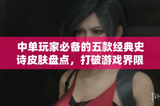 中单玩家必备的五款经典史诗皮肤盘点，打破游戏界限的美丽之选