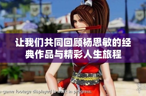 让我们共同回顾杨思敏的经典作品与精彩人生旅程