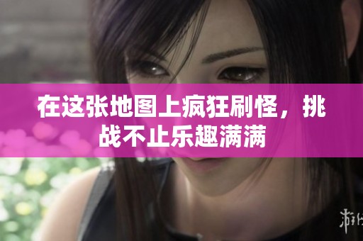 在这张地图上疯狂刷怪，挑战不止乐趣满满
